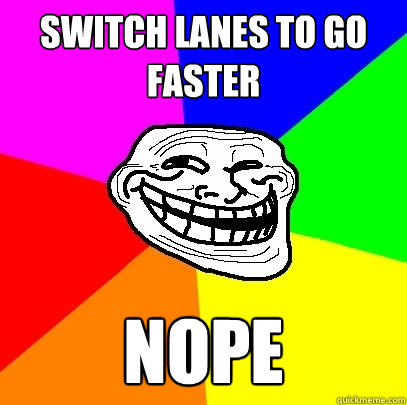 Switch lanes to go faster NOPE   Troll Face