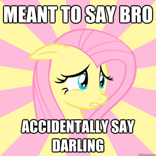 Meant to say bro accidentally say darling   Socially awkward brony