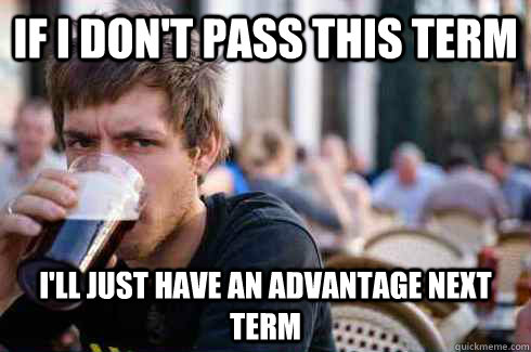 If i don't pass this term I'll just have an advantage next term - If i don't pass this term I'll just have an advantage next term  Lazy College Senior