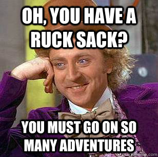 Oh, You have a ruck sack? You must go on so many adventures  Condescending Wonka