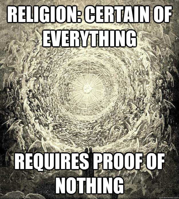 Religion: Certain of everything Requires proof of nothing  