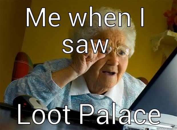 ME WHEN I SAW  LOOT PALACE Grandma finds the Internet