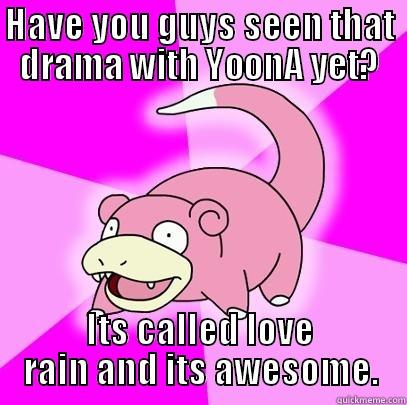 HAVE YOU GUYS SEEN THAT DRAMA WITH YOONA YET? ITS CALLED LOVE RAIN AND ITS AWESOME. Slowpoke