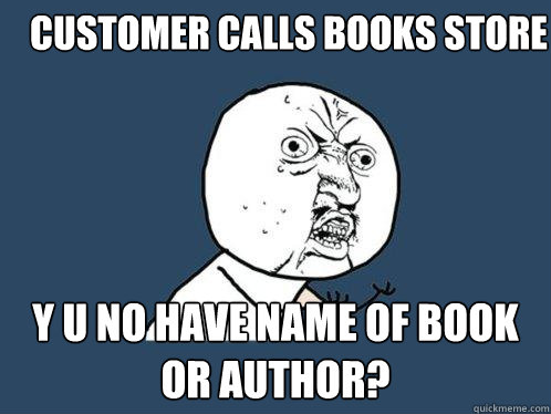 Customer calls books store Y U NO have name of book or author?  Y U No