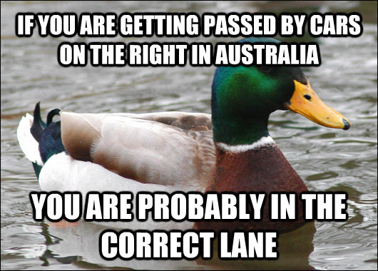 IF YOU ARE GETTING PASSED BY CARS ON THE RIGHT IN AUSTRALIA YOU ARE PROBABLY IN THE CORRECT LANE - IF YOU ARE GETTING PASSED BY CARS ON THE RIGHT IN AUSTRALIA YOU ARE PROBABLY IN THE CORRECT LANE  Actual Advice Mallard