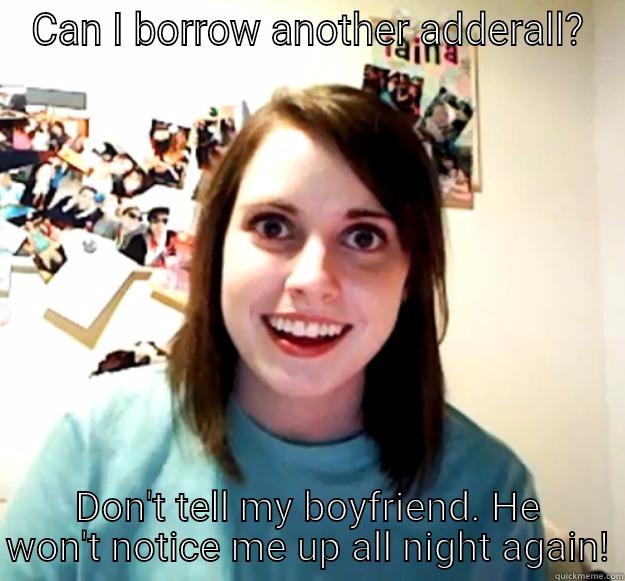 CAN I BORROW ANOTHER ADDERALL? DON'T TELL MY BOYFRIEND. HE WON'T NOTICE ME UP ALL NIGHT AGAIN! Overly Attached Girlfriend