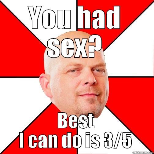 YOU HAD SEX? BEST I CAN DO IS 3/5 Pawn Star