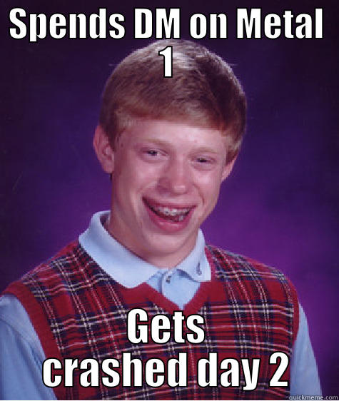 SPENDS DM ON METAL 1 GETS CRASHED DAY 2 Bad Luck Brian