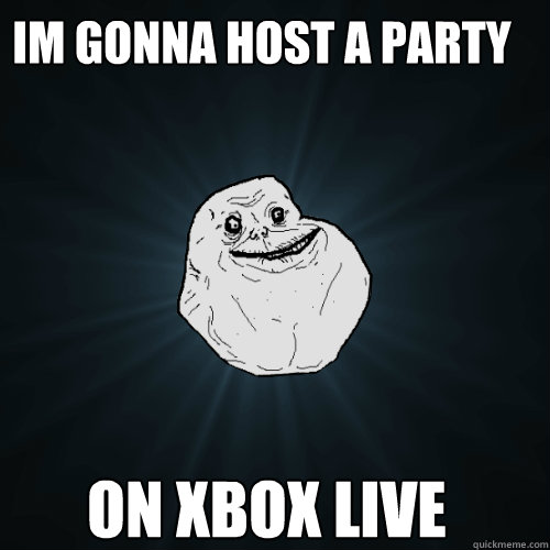 im gonna host a party  on xbox live  Forever Alone