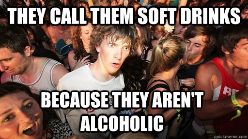 They call them soft drinks Because they aren't alcoholic - They call them soft drinks Because they aren't alcoholic  Sudden Clarity Clarence