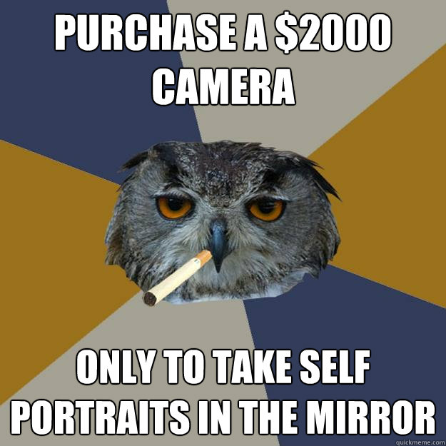 Purchase a $2000 Camera only to take self portraits in the mirror  Art Student Owl