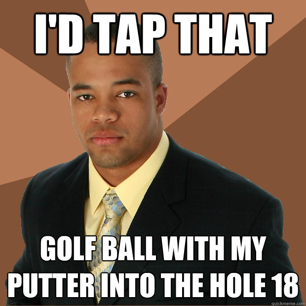 I'd tap that golf ball with my putter into the hole 18 - I'd tap that golf ball with my putter into the hole 18  Successful Black Man