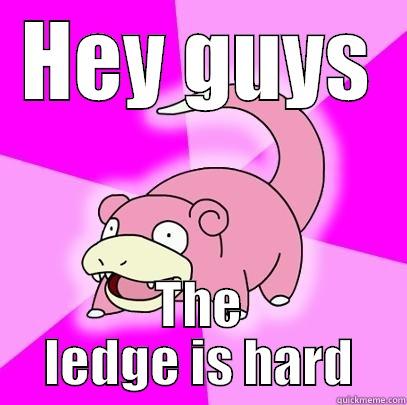 HEY GUYS THE LEDGE IS HARD Slowpoke