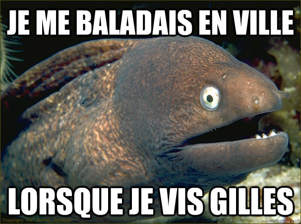 Je me baladais en ville lorsque je vis Gilles  Bad Joke Eel