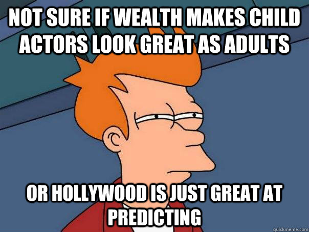Not sure if wealth makes child actors look great as adults Or hollywood is just great at predicting - Not sure if wealth makes child actors look great as adults Or hollywood is just great at predicting  Futurama Fry