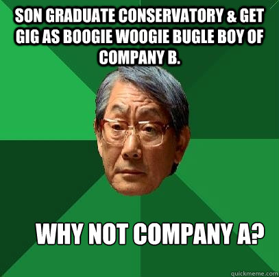 Son Graduate Conservatory & Get Gig As Boogie Woogie Bugle Boy of Company B.       Why Not Company A?  High Expectations Asian Father