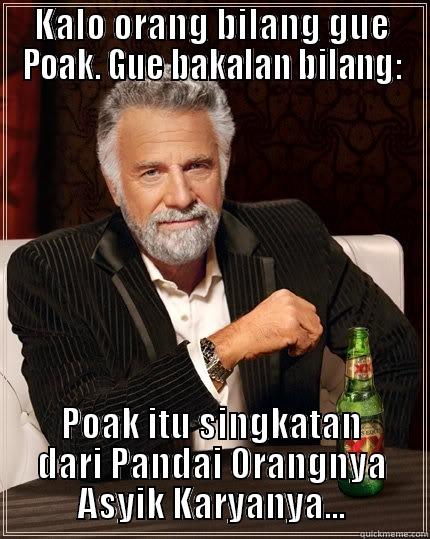 KALO ORANG BILANG GUE POAK. GUE BAKALAN BILANG: POAK ITU SINGKATAN DARI PANDAI ORANGNYA ASYIK KARYANYA... The Most Interesting Man In The World