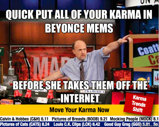 Quick put all of your karma in Beyonce mems  Before she takes them off the internet   Mad Karma with Jim Cramer