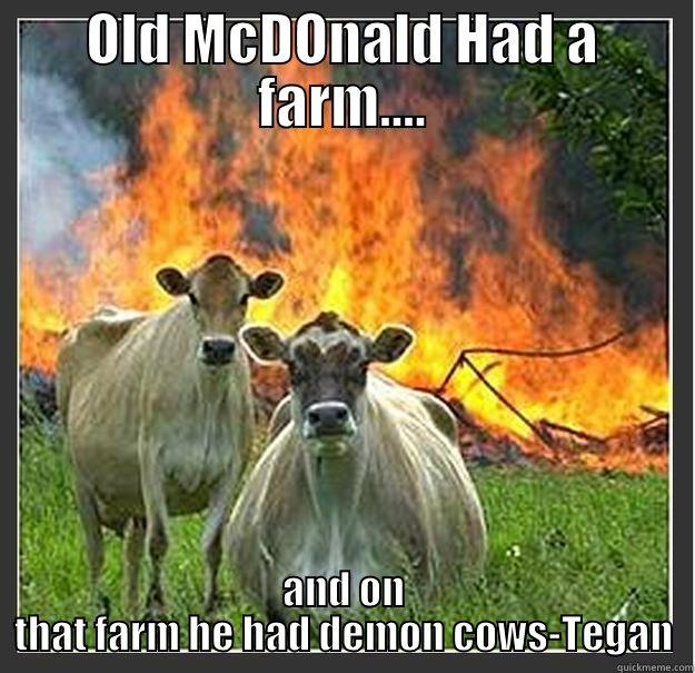 Old McDonald... - OLD MCDONALD HAD A FARM.... AND ON THAT FARM HE HAD DEMON COWS-TEGAN Evil cows