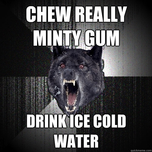 Chew really minty gum drink ice cold water - Chew really minty gum drink ice cold water  Insanity Wolf