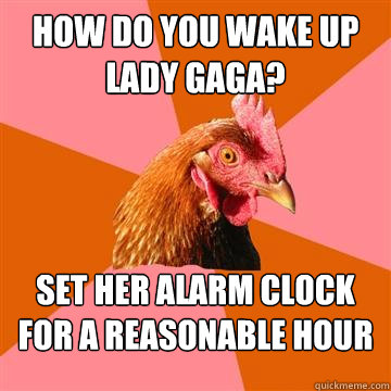 How do you wake up Lady Gaga? Set her alarm clock for a reasonable hour  Anti-Joke Chicken