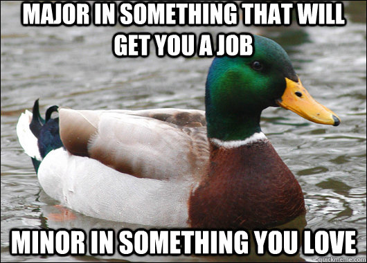 Major in something that will get you a job Minor in something you love  Actual Advice Mallard