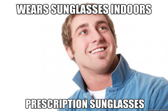 Wears sunglasses indoors prescription sunglasses   Misunderstood Douchebag