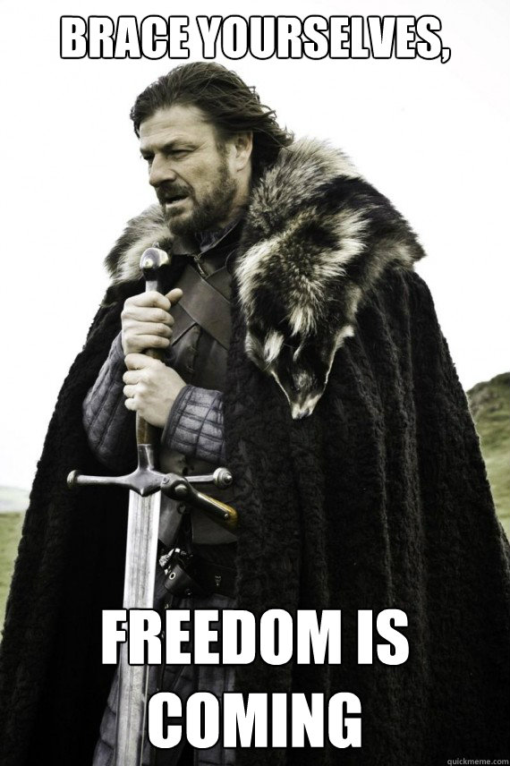 Brace yourselves, Freedom is coming  Brace yourself