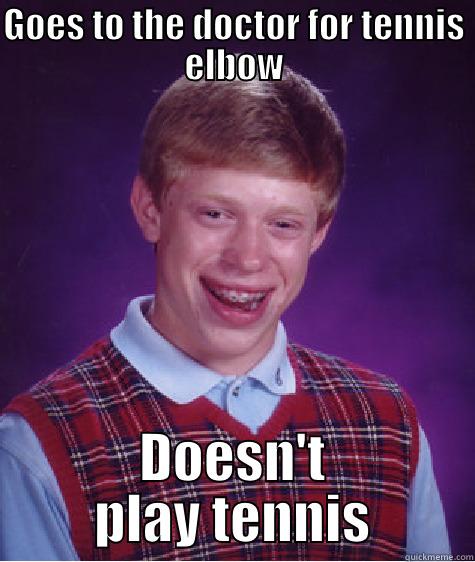 Tennis Elbow Time - GOES TO THE DOCTOR FOR TENNIS ELBOW DOESN'T PLAY TENNIS Bad Luck Brian