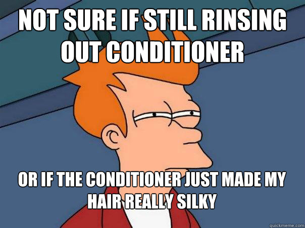 not sure if still rinsing out conditioner or if the conditioner just made my hair really silky  Futurama Fry