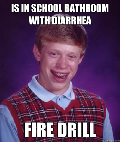 Is in school bathroom with diarrhea fire drill  Bad Luck Brian