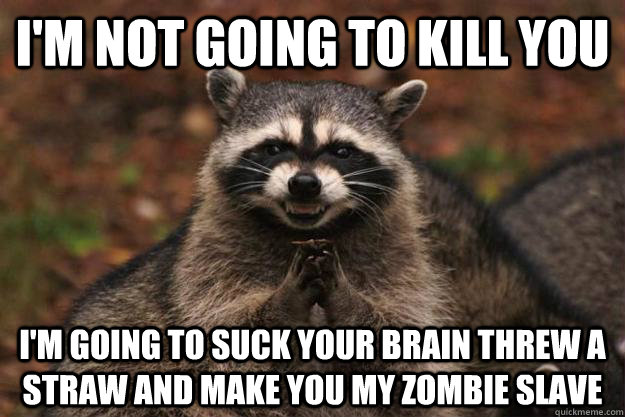 i'm not going to kill you i'm going to suck your brain threw a straw and make you my zombie slave   Evil Plotting Raccoon