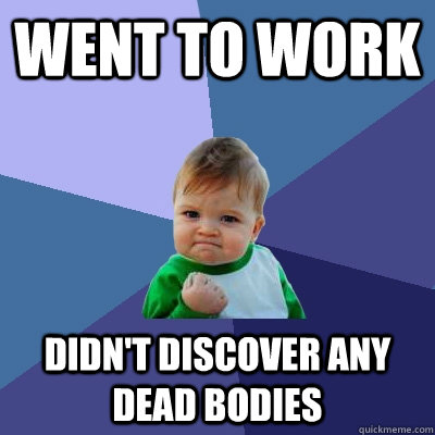 went to work didn't discover any dead bodies  Success Kid