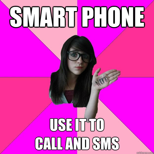 Smart phone use it to 
call and SMS - Smart phone use it to 
call and SMS  Idiot Nerd Girl