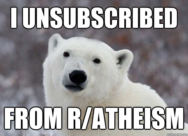 I UNSUBSCRIBED FROM R/ATHEISM  Popular Opinion Polar Bear