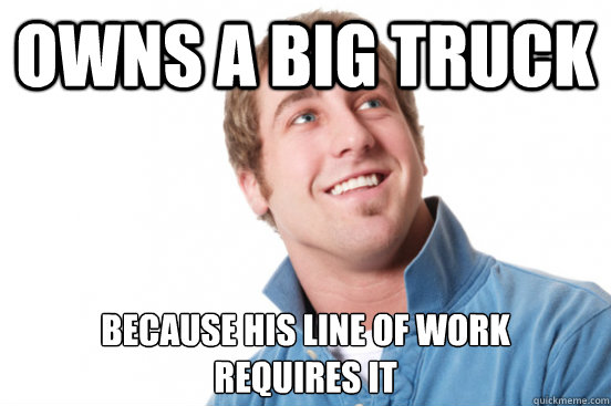 Owns a big truck Because his line of work 
requires it - Owns a big truck Because his line of work 
requires it  Misc