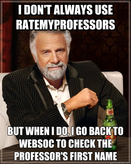 I don't always use ratemyprofessors but when I do, I go back to websoc to check the professor's first name - I don't always use ratemyprofessors but when I do, I go back to websoc to check the professor's first name  The Most Interesting Man In The World