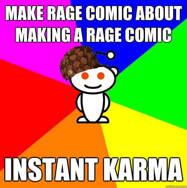 Make rage comic about making a rage comic Instant Karma  Scumbag Redditor