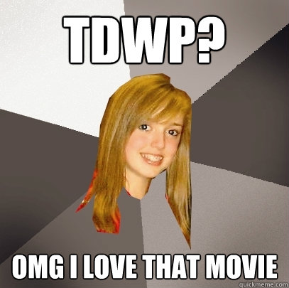 TDWP? OMG I love that movie  Musically Oblivious 8th Grader