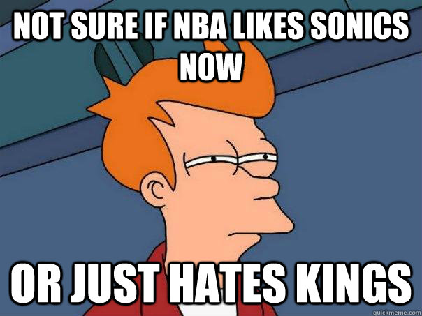 Not sure if NBA likes Sonics now or just hates kings  Futurama Fry