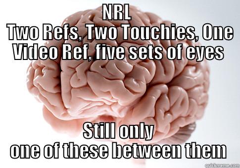                              NRL                                TWO REFS, TWO TOUCHIES, ONE VIDEO REF, FIVE SETS OF EYES STILL ONLY ONE OF THESE BETWEEN THEM Scumbag Brain