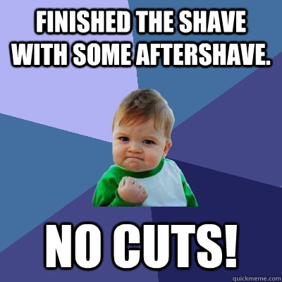 Finished the shave with some aftershave. no CUTS!  Success Kid