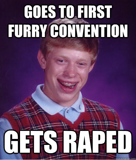 Goes to first furry convention gets raped  Bad Luck Brian