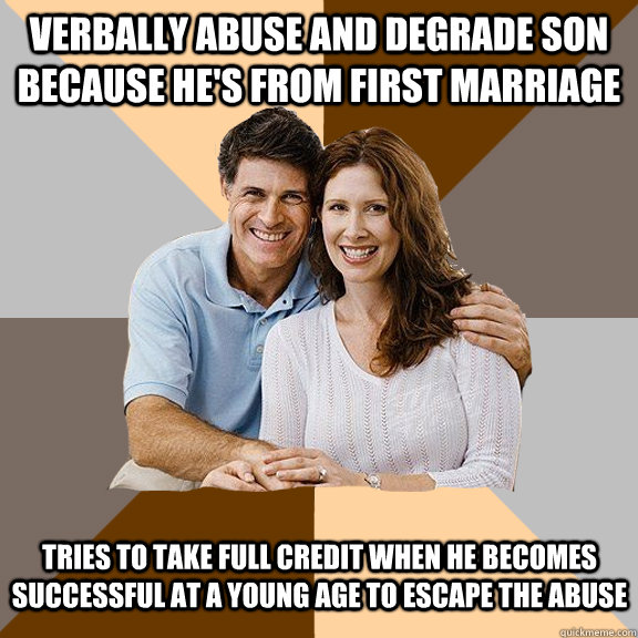 Verbally abuse and degrade son because he's from first marriage Tries to take full credit when he becomes successful at a young age to escape the abuse  Scumbag Parents