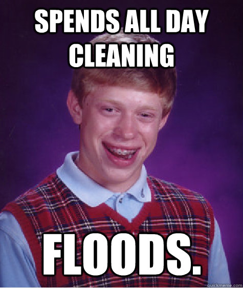 Spends All day cleaning Floods.  Bad Luck Brian