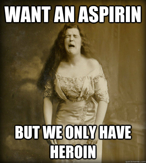 Want an aspirin But we only have heroin  