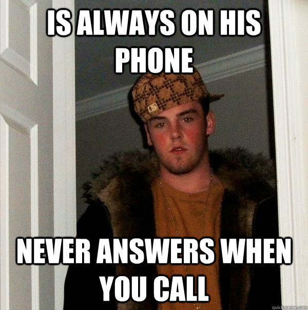 Is always on his phone never answers when you call - Is always on his phone never answers when you call  Scumbag Steve