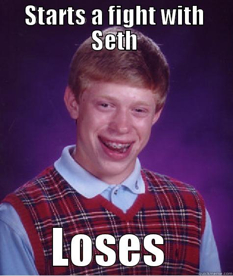 STARTS A FIGHT WITH SETH LOSES  Bad Luck Brian