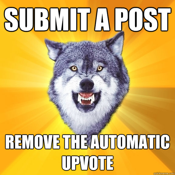 Submit a post Remove the automatic upvote - Submit a post Remove the automatic upvote  Courage Wolf