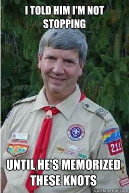 I told him I'm not stopping  until he's memorized these knots  Harmless Scout Leader